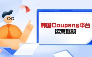 Coupang平台运营秘籍，酷胖卖家必修课，助力卖家提升平台竞争力