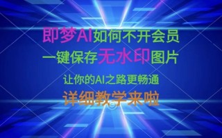 即梦AI如何不开会员，一键保存无水印图片，让你的AI之路更畅通，详细教学来啦