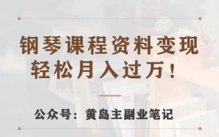 黄岛主·钢琴课程资料变现分享课，视频版一条龙实操玩法分享给你
