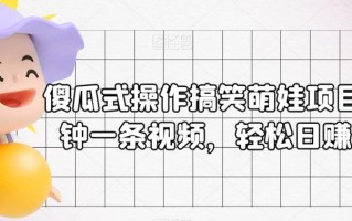 傻瓜式操作搞笑萌娃项目：3分钟一条视频，轻松日赚300+