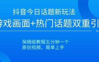 抖音今日话题新玩法，游戏画面+热门话题双重引流，保姆级教程五分钟一个【揭秘】