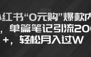 小红书“0元购”爆款内容，单篇笔记引流200+，轻松月入过W【揭秘】