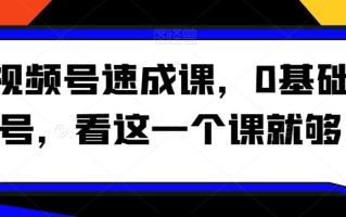 视频号速成课，​0基础起号，看这一个课就够了