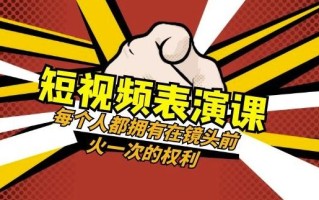短视频-表演课：每个人都拥有在镜头前火一次的权利（49节视频课）