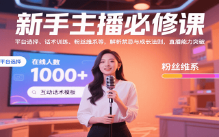 新手主播必修课：平台选择、话术训练、粉丝维系等，解析禁忌与成长法则，突破直播能力