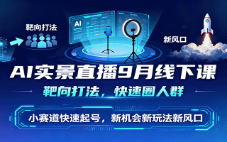 AI实景直播9月线下课，靶向打法，快速圈人群，小塞道快速起号，新机会新玩法新风口