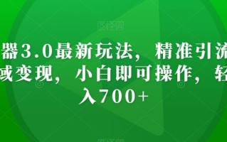 AI神器3.0最新玩法，精准引流，高效私域变现，小白即可操作，轻松日入700+【揭秘】