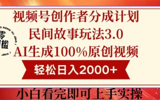 视频号创作者分成民间故事玩法3.0，100%原创视频高收益，轻松日入2000+