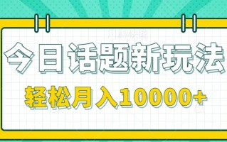 今日话题新玩法，零成本零门槛单条作品百万流量，月入10000+