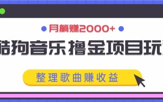 酷狗音乐撸金项目玩法，整理歌曲赚收益，月躺赚2000+
