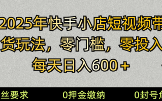 2025快手小店短视频带货模式，零投入，零门槛，每天日入600＋