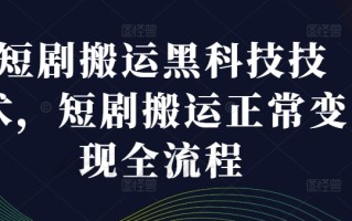 短剧搬运黑科技技术，短剧搬运正常变现全流程