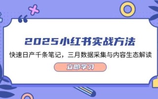 2025小红书实战方法，快速日产千条笔记，三月数据采集与内容生态解读