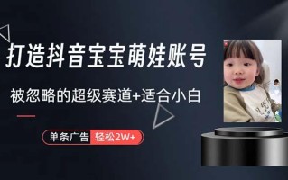 打造抖音宝宝账号，一条广告2W，大部分人忽略的超级赛道，小白简单入手