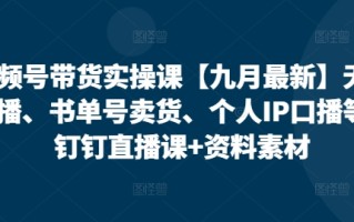 视频号带货实操课【25年7月最新】无人直播、书单号卖货、个人IP口播等，钉钉直播课+资料素材