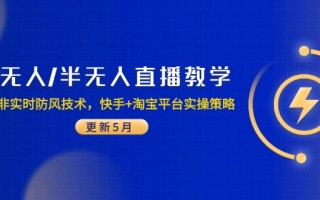 无人/半无人直播教学：非实时防风技术，快手+淘宝平台实操策略(更新5月