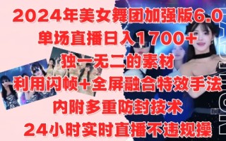2024年美女舞团加强版6.0，单场直播日入1.7k，利用闪帧+全屏融合特效手法，24小时实时直播不违规操【揭秘】