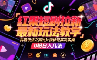 红果短剧拉新最新玩法教学，抖音玩法之高光片段标记实况实操，0粉日入几张