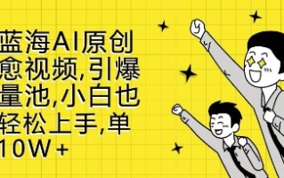 新蓝海AI原创治愈视频，引爆流量池，小白也能轻松上手，篇篇10W+【揭秘】