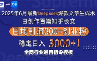 2025年6月最新Deepseek爆款文章生成术：日创作百篇知乎长文，日均引流3000