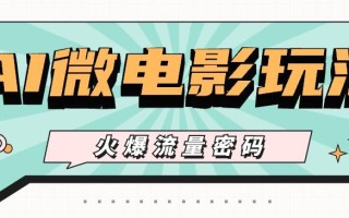 最近爆火的AI微电影玩法，零门槛新手也能制作原创作品，多种变现方式【视频+工具】