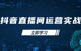 抖音直播间运营实战48+50期：学习账号管理与流量模型 掌握付费推广提升GMV