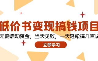 低价书变现搞钱项目：无需启动资金，当天见效，一天轻松搞几百块