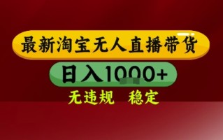 淘宝无人直播带货，独家技术，电脑全天开播，无违规无封号轻松上手，日入1k+【揭秘】