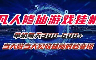 凡人修仙游戏挂机单机每天300-600+a当天做当天见收益随时在线秒变现