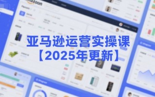 亚马逊运营实操课【2025年更新】主要内容包括亚马逊选品策略解析，选品重点方法、新品口诀必学等