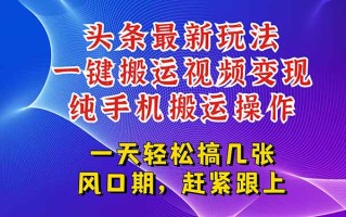 今日头条最新玩法，一键搬运视频也能轻松变现，随随便便就爆百万流量，…