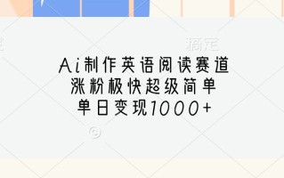 Ai制作英语阅读赛道，涨粉极快超级简单，单日变现1000+
