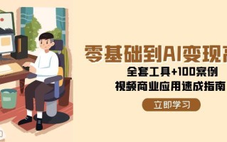 零基础到AI变现高手，全套工具+100案例，视频商业应用速成指南
