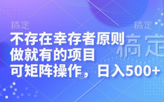 不存在幸存者原则，做就有的项目，可矩阵操作，日入500+