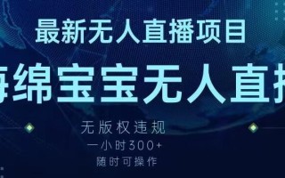 最新海绵宝宝无人直播项目，实测无版权违规，挂小铃铛一小时300+，随时可操作【揭秘】