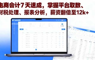 电商会计7天速成，掌握平台取数、财税处理、报表分析，薪资翻倍至12k+