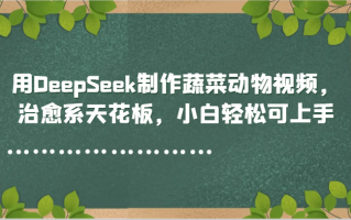 用DeepSeek制作蔬菜动物视频，治愈系天花板，小白轻松可上手