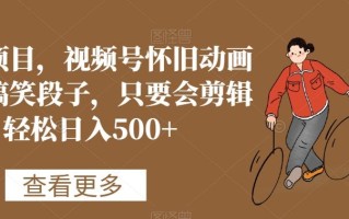 蓝海项目，视频号怀旧动画搭配搞笑段子，只要会剪辑轻松日入500+【揭秘】