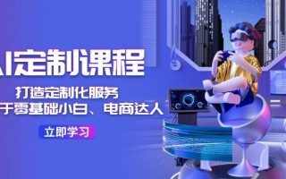 AI-定制课程，打造 定制化服务(针对于零基础小白、电商达人