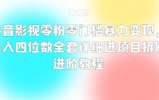 抖音影视零粉零门槛暴力变现，日入四位数全套详细进项目拆解进阶教程【揭秘】