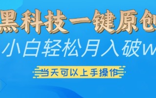 黑科技一键原创小白轻松月入破w，三当天可以上手操作【揭秘】