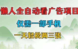 懒人全自动看广告项目，仅需一部手机，每天轻松两三张