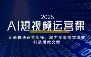 AI短视频运营课，涵盖算法运营实操，助力企业降本增效，打造爆款文案