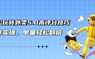 轻松玩转外卖5.0高评分技巧，超详实操，单量轻松翻倍(21节视频课)