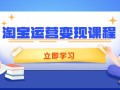 淘宝运营变现课程，涵盖店铺运营、推广、数据分析，助力商家提升