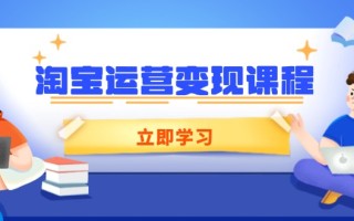 淘宝运营变现课程，涵盖店铺运营、推广、数据分析，助力商家提升