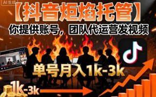 【抖音炬焰托管】你提供账号，团队代运营发视频，单号月入1k+【揭秘】