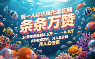 第一人称水族代言视频，条条万赞，20条作品涨粉8.5万，多种变现方式月，入五位数