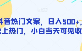 靠抖音热门文案，日入500+，轻松上热门，小白当天可见收益
