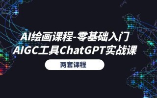 AI绘画课程-零基础入门+AIGC工具ChatGPT实战课(两套课程
